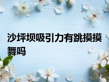 沙坪坝吸引力有跳摸摸舞吗