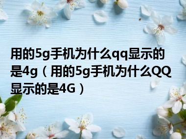 用的5g手机为什么qq显示的是4g（用的5g手机为什么QQ显示的是4G）