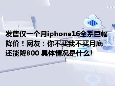 发售仅一个月iphone16全系巨幅降价！网友：你不买我不买月底还能降800 具体情况是什么!