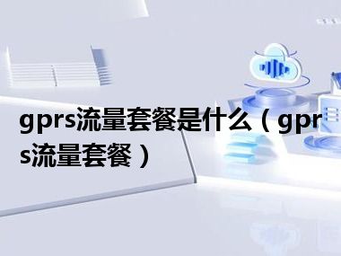 gprs流量套餐是什么（gprs流量套餐）