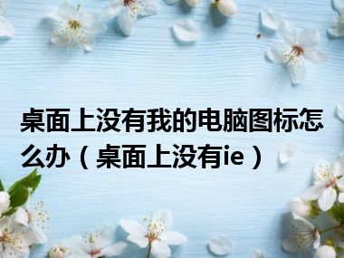 桌面上没有我的电脑图标怎么办（桌面上没有ie）