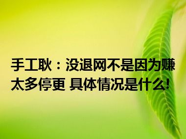 手工耿：没退网不是因为赚太多停更 具体情况是什么!