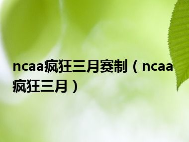 ncaa疯狂三月赛制（ncaa疯狂三月）