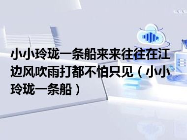 小小玲珑一条船来来往往在江边风吹雨打都不怕只见（小小玲珑一条船）