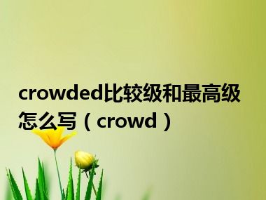 crowded比较级和最高级怎么写（crowd）