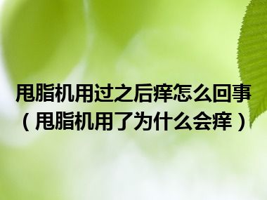 甩脂机用过之后痒怎么回事（甩脂机用了为什么会痒）