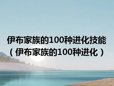 伊布家族的100种进化技能（伊布家族的100种进化）