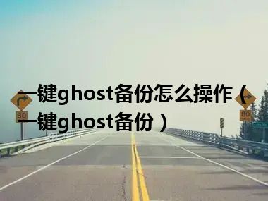 一键ghost备份怎么操作（一键ghost备份）