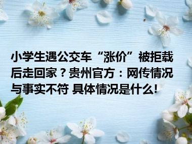 小学生遇公交车“涨价”被拒载后走回家？贵州官方：网传情况与事实不符 具体情况是什么!