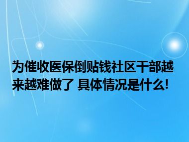 为催收医保倒贴钱社区干部越来越难做了 具体情况是什么!