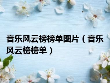 音乐风云榜榜单图片（音乐风云榜榜单）