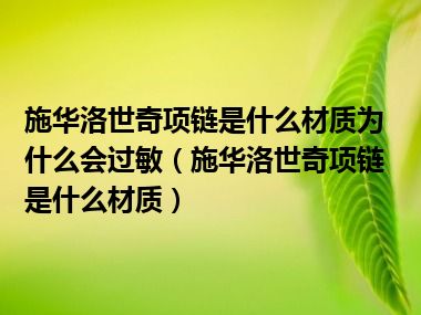 施华洛世奇项链是什么材质为什么会过敏（施华洛世奇项链是什么材质）