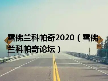 雪佛兰科帕奇2020（雪佛兰科帕奇论坛）