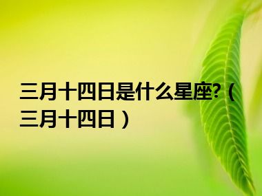 三月十四日是什么星座?（三月十四日）