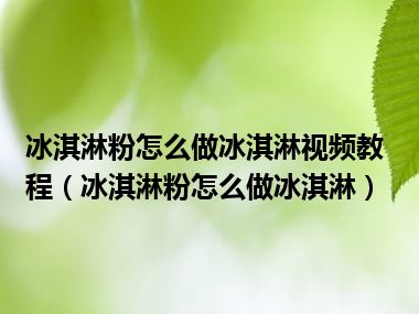 冰淇淋粉怎么做冰淇淋视频教程（冰淇淋粉怎么做冰淇淋）