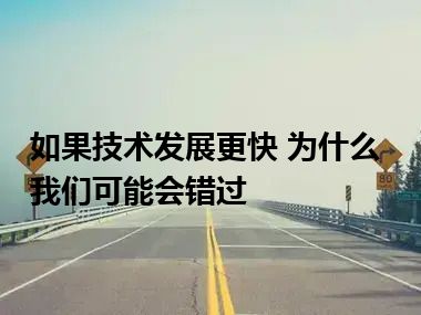 如果技术发展更快 为什么我们可能会错过