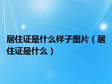 居住证是什么样子图片（居住证是什么）