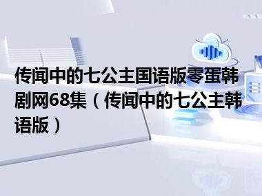 传闻中的七公主国语版零蛋韩剧网68集（传闻中的七公主韩语版）