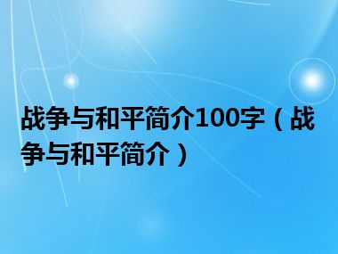 战争与和平简介100字（战争与和平简介）