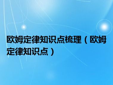 欧姆定律知识点梳理（欧姆定律知识点）