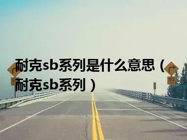 耐克sb系列是什么意思（耐克sb系列）