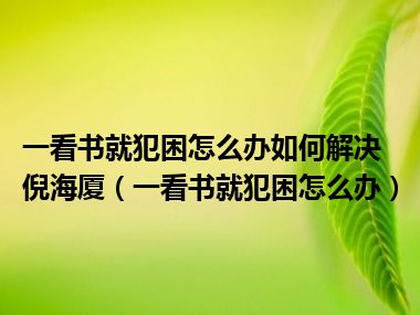 一看书就犯困怎么办如何解决倪海厦（一看书就犯困怎么办）