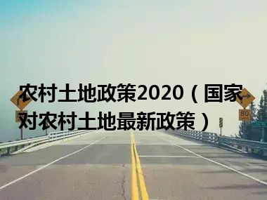 农村土地政策2020（国家对农村土地最新政策）