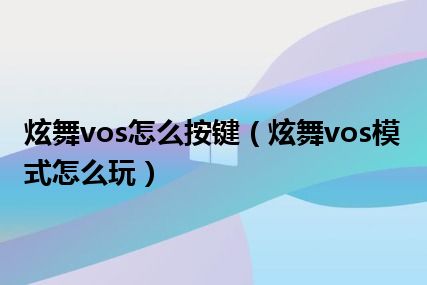 炫舞vos怎么按键（炫舞vos模式怎么玩）