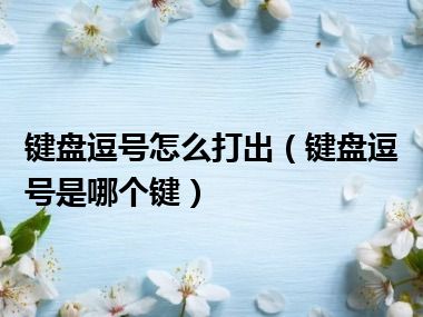 键盘逗号怎么打出（键盘逗号是哪个键）