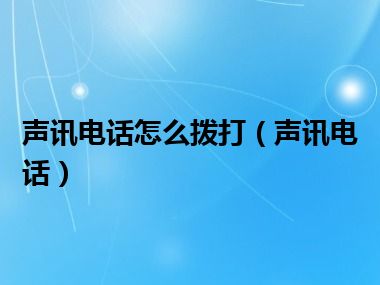 声讯电话怎么拨打（声讯电话）