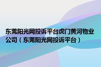 东莞阳光网投诉平台虎门黄河物业公司（东莞阳光网投诉平台）