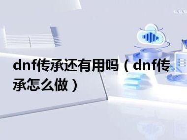 dnf传承还有用吗（dnf传承怎么做）