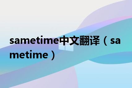 sametime中文翻译（sametime）