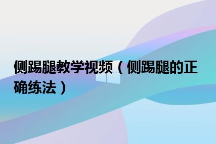 侧踢腿教学视频（侧踢腿的正确练法）