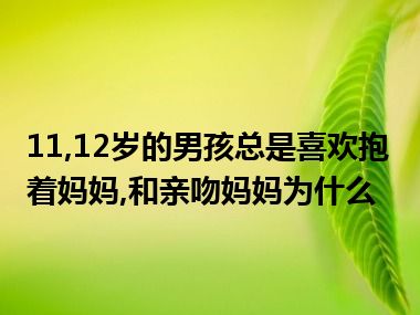 11,12岁的男孩总是喜欢抱着妈妈,和亲吻妈妈为什么