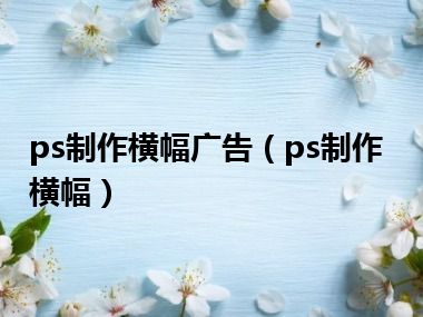 ps制作横幅广告（ps制作横幅）