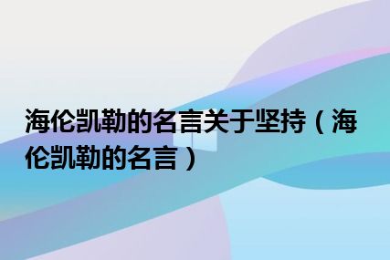 海伦凯勒的名言关于坚持（海伦凯勒的名言）