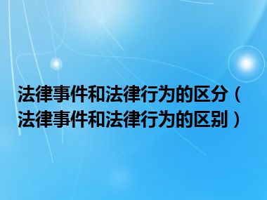 法律事件和法律行为的区分（法律事件和法律行为的区别）