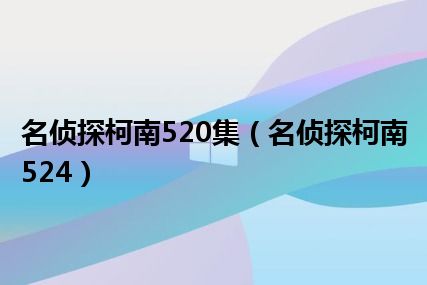 名侦探柯南520集（名侦探柯南524）