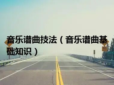 音乐谱曲技法（音乐谱曲基础知识）