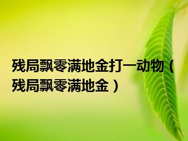 残局飘零满地金打一动物（残局飘零满地金）