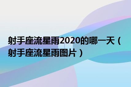 射手座流星雨2020的哪一天（射手座流星雨图片）