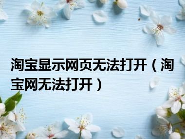 淘宝显示网页无法打开（淘宝网无法打开）