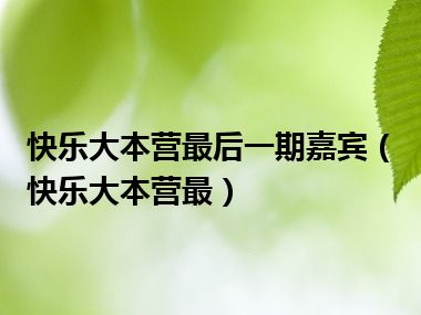 快乐大本营最后一期嘉宾（快乐大本营最）