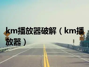 km播放器破解（km播放器）