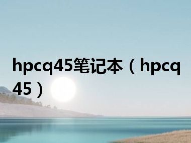 hpcq45笔记本（hpcq45）