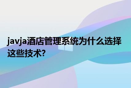 javja酒店管理系统为什么选择这些技术?