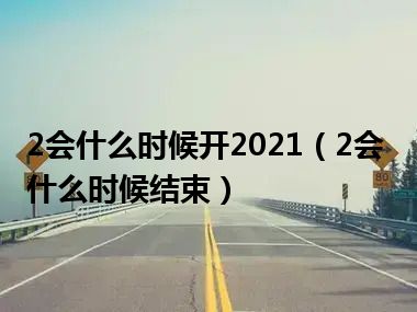 2会什么时候开2021（2会什么时候结束）