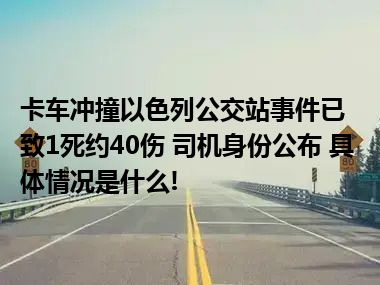 卡车冲撞以色列公交站事件已致1死约40伤 司机身份公布 具体情况是什么!