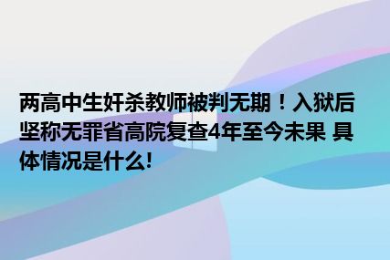 两高中生奸杀教师被判无期！入狱后坚称无罪省高院复查4年至今未果 具体情况是什么!